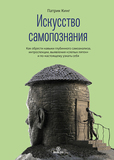 Патрик Кинг. Искусство самопознания. Как обрести навыки глубинного самоанализа, интроспекции, выявления «слепых пятен» и по-нас