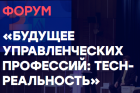 Форум "Будущее управленческих профессий: TECH-РЕАЛЬНОСТЬ"